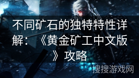不同矿石的独特特性详解：《黄金矿工中文版》攻略