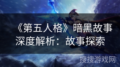 《第五人格》暗黑故事深度解析:故事探索 《第五人格》暗黑故事深度解析:故事探索