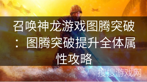 召唤神龙游戏图腾突破:图腾突破提升全体属性攻略 召唤神龙游戏图腾突破:图腾突破提升全体属性攻略