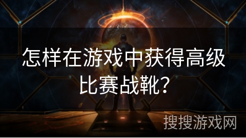 怎样在游戏中获得高级比赛战靴？