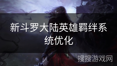 新斗罗大陆英雄羁绊系统优化