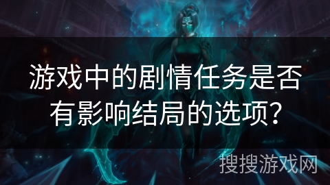 游戏中的剧情任务是否有影响结局的选项？