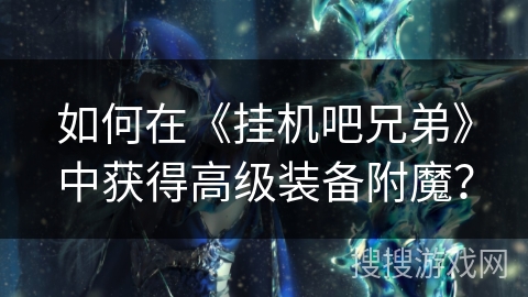 如何在《挂机吧兄弟》中获得高级装备附魔？