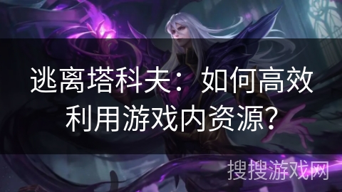 逃离塔科夫：如何高效利用游戏内资源？