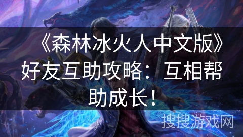《森林冰火人中文版》好友互助攻略：互相帮助成长！