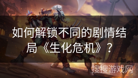 如何解锁不同的剧情结局《生化危机》？
