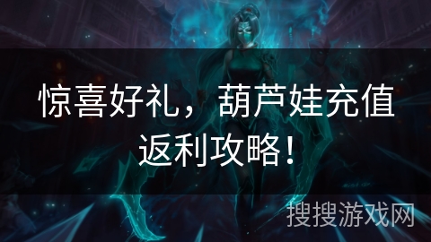 惊喜好礼，葫芦娃充值返利攻略！