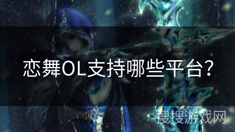 恋舞OL支持哪些平台？