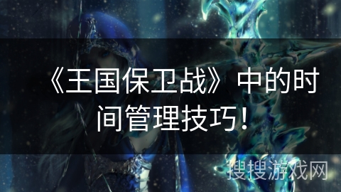 《王国保卫战》中的时间管理技巧！