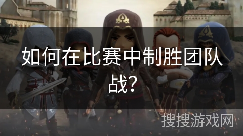 如何在比赛中制胜团队战？