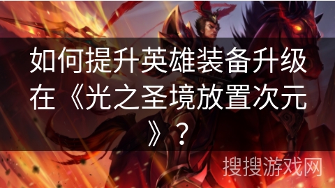 如何提升英雄装备升级在《光之圣境放置次元》？