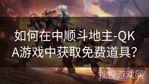 如何在中顺斗地主-QKA游戏中获取免费道具？