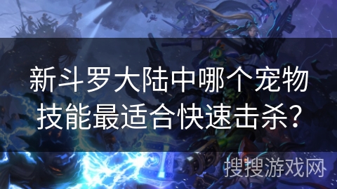 新斗罗大陆中哪个宠物技能最适合快速击杀？