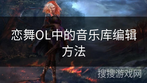 恋舞OL中的音乐库编辑方法