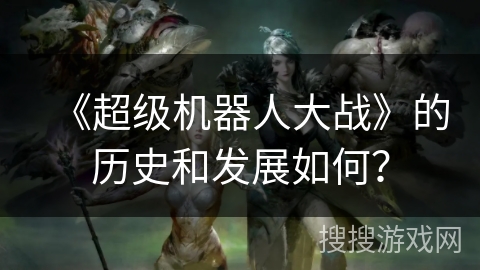 《超级机器人大战》的历史和发展如何？