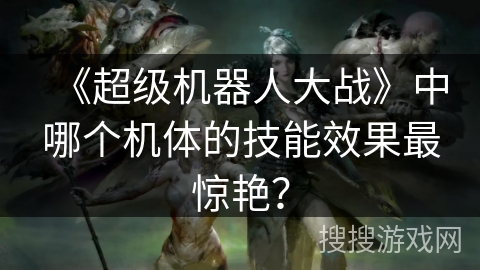 《超级机器人大战》中哪个机体的技能效果最惊艳？