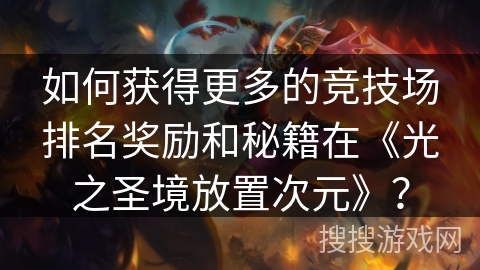 如何获得更多的竞技场排名奖励和秘籍在《光之圣境放置次元》？