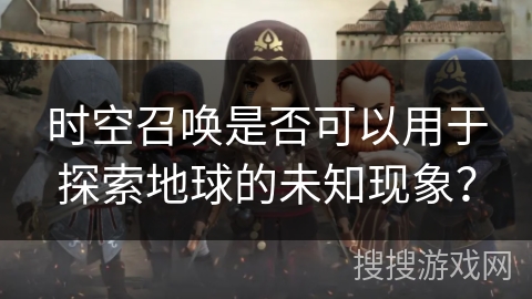 时空召唤是否可以用于探索地球的未知现象？
