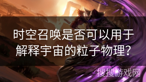 时空召唤是否可以用于解释宇宙的粒子物理？