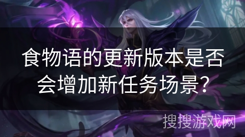 食物语的更新版本是否会增加新任务场景？