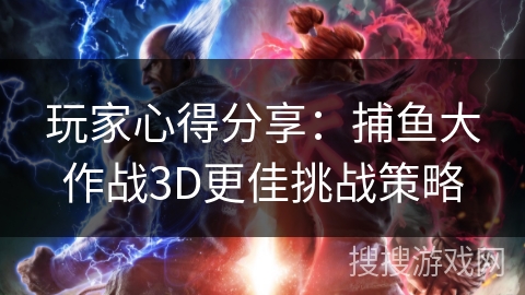 玩家心得分享：捕鱼大作战3D更佳挑战策略