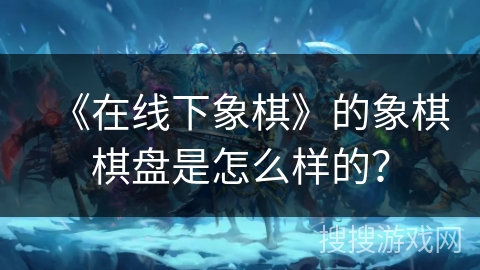 《在线下象棋》的象棋棋盘是怎么样的？