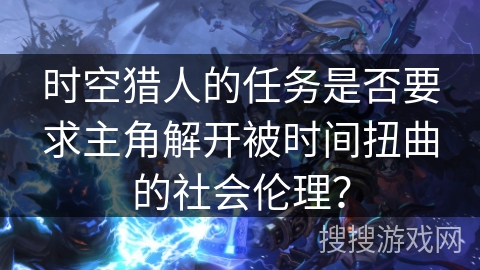 时空猎人的任务是否要求主角解开被时间扭曲的社会伦理？