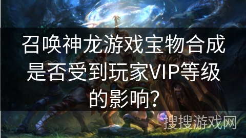 召唤神龙游戏宝物合成是否受到玩家VIP等级的影响？