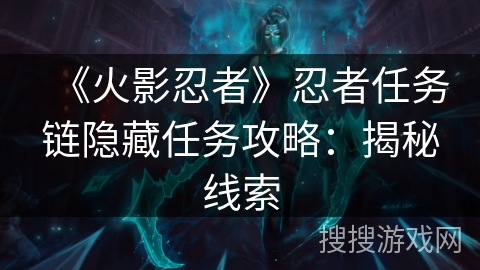 《火影忍者》忍者任务链隐藏任务攻略：揭秘线索