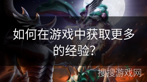 如何在游戏中获取更多的经验？
