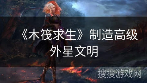 《木筏求生》制造高级外星文明