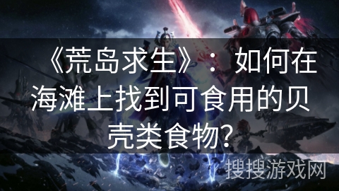 《荒岛求生》：如何在海滩上找到可食用的贝壳类食物？