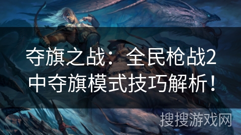 夺旗之战：全民枪战2中夺旗模式技巧解析！