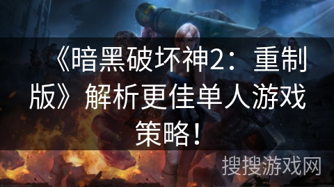 《暗黑破坏神2：重制版》解析更佳单人游戏策略！