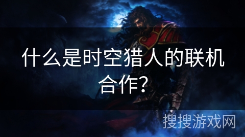 什么是时空猎人的联机合作？