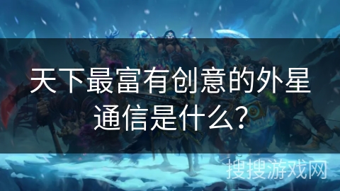 天下最富有创意的外星通信是什么？
