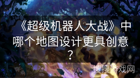 《超级机器人大战》中哪个地图设计更具创意？