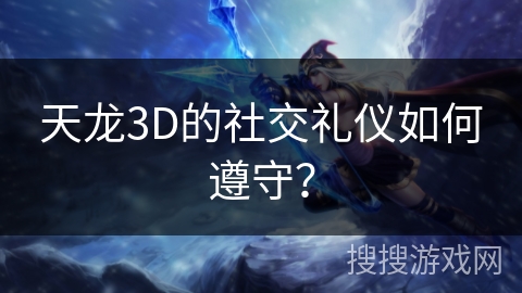 天龙3D的社交礼仪如何遵守？
