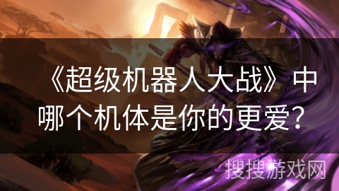 《超级机器人大战》中哪个机体是你的更爱？