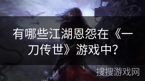 有哪些江湖恩怨在《一刀传世》游戏中？
