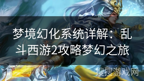 梦境幻化系统详解：乱斗西游2攻略梦幻之旅
