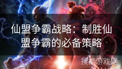 仙盟争霸战略：制胜仙盟争霸的必备策略