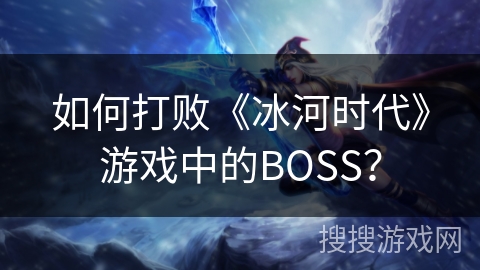 如何打败《冰河时代》游戏中的BOSS？