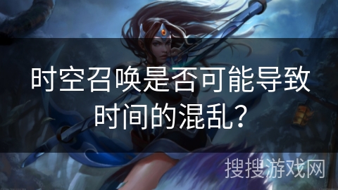 时空召唤是否可能导致时间的混乱？