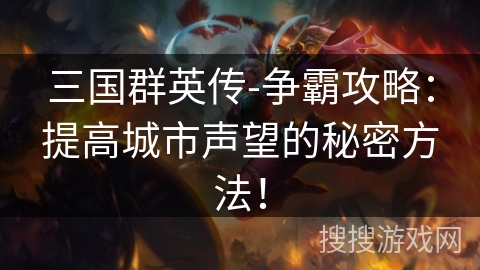 三国群英传-争霸攻略：提高城市声望的秘密方法！