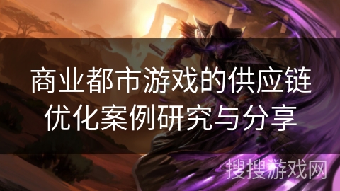 商业都市游戏的供应链优化案例研究与分享