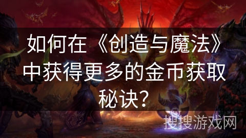 如何在《创造与魔法》中获得更多的金币获取秘诀？