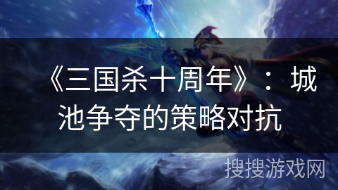 《三国杀十周年》：城池争夺的策略对抗