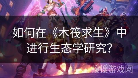 如何在《木筏求生》中进行生态学研究？