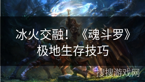 冰火交融！《魂斗罗》极地生存技巧